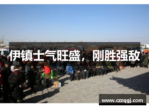 伊镇士气旺盛，刚胜强敌
